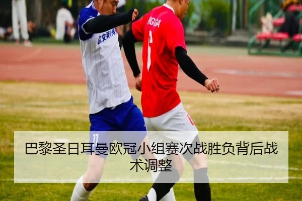 巴黎圣日耳曼欧冠小组赛次战胜负背后战术调整
